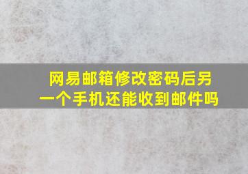 网易邮箱修改密码后另一个手机还能收到邮件吗