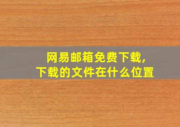 网易邮箱免费下载,下载的文件在什么位置