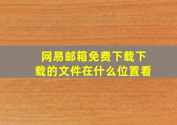 网易邮箱免费下载下载的文件在什么位置看