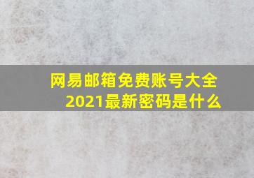 网易邮箱免费账号大全2021最新密码是什么