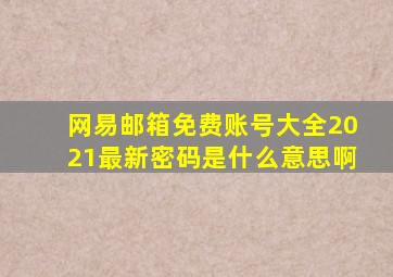 网易邮箱免费账号大全2021最新密码是什么意思啊