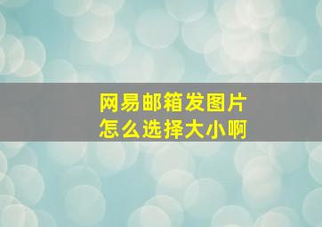 网易邮箱发图片怎么选择大小啊