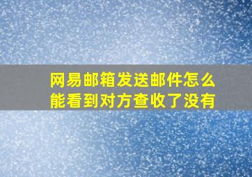 网易邮箱发送邮件怎么能看到对方查收了没有