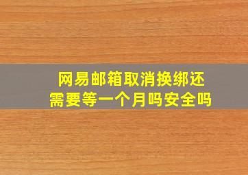 网易邮箱取消换绑还需要等一个月吗安全吗