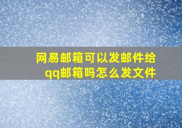 网易邮箱可以发邮件给qq邮箱吗怎么发文件