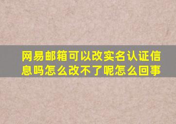 网易邮箱可以改实名认证信息吗怎么改不了呢怎么回事