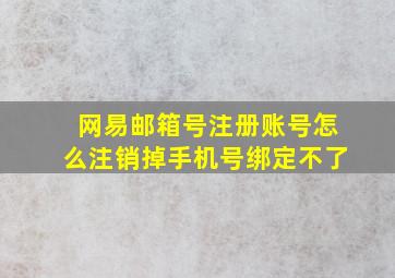 网易邮箱号注册账号怎么注销掉手机号绑定不了