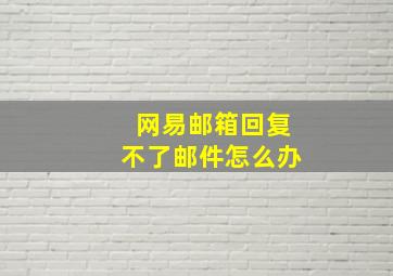 网易邮箱回复不了邮件怎么办