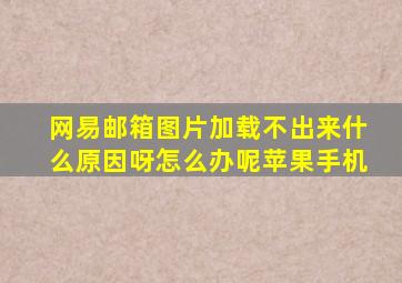 网易邮箱图片加载不出来什么原因呀怎么办呢苹果手机