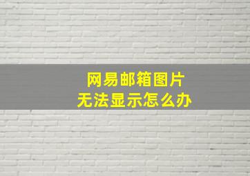 网易邮箱图片无法显示怎么办