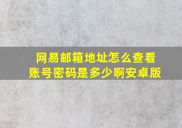 网易邮箱地址怎么查看账号密码是多少啊安卓版