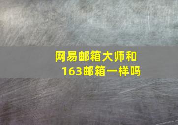 网易邮箱大师和163邮箱一样吗