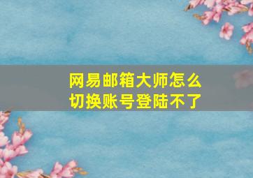 网易邮箱大师怎么切换账号登陆不了