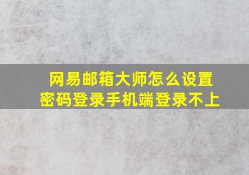 网易邮箱大师怎么设置密码登录手机端登录不上