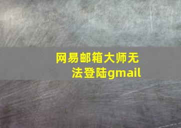 网易邮箱大师无法登陆gmail