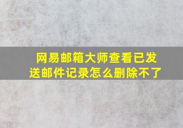 网易邮箱大师查看已发送邮件记录怎么删除不了