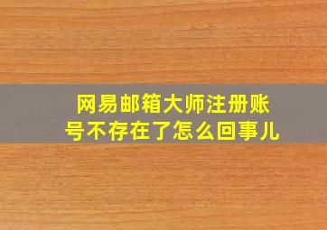 网易邮箱大师注册账号不存在了怎么回事儿