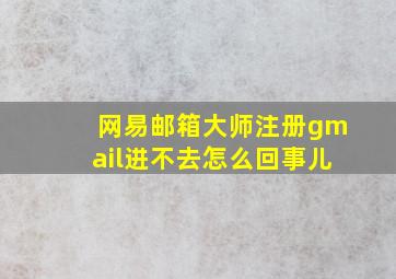 网易邮箱大师注册gmail进不去怎么回事儿