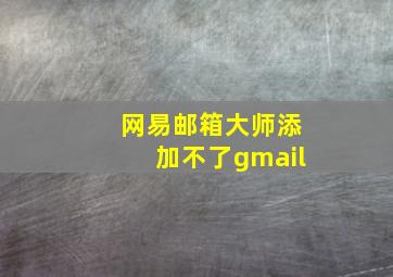 网易邮箱大师添加不了gmail