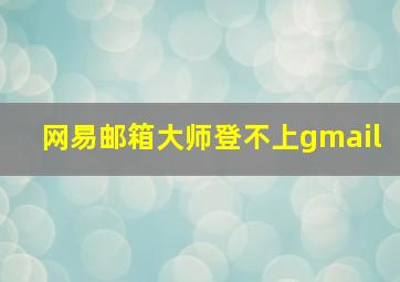 网易邮箱大师登不上gmail