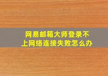 网易邮箱大师登录不上网络连接失败怎么办