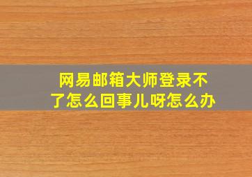 网易邮箱大师登录不了怎么回事儿呀怎么办