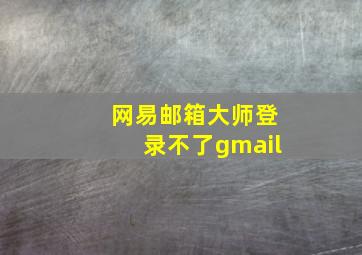 网易邮箱大师登录不了gmail