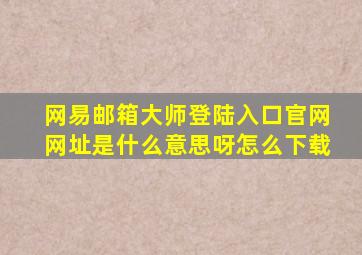 网易邮箱大师登陆入口官网网址是什么意思呀怎么下载