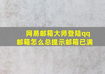 网易邮箱大师登陆qq邮箱怎么总提示邮箱已满