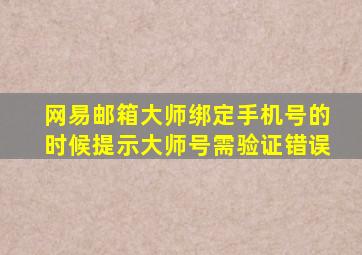 网易邮箱大师绑定手机号的时候提示大师号需验证错误