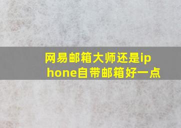 网易邮箱大师还是iphone自带邮箱好一点