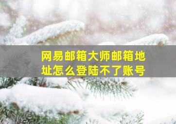 网易邮箱大师邮箱地址怎么登陆不了账号