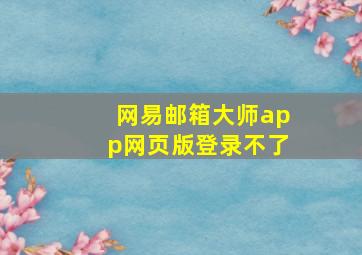 网易邮箱大师app网页版登录不了