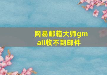 网易邮箱大师gmail收不到邮件