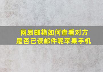 网易邮箱如何查看对方是否已读邮件呢苹果手机