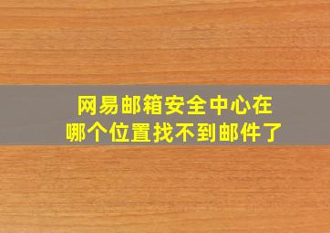 网易邮箱安全中心在哪个位置找不到邮件了