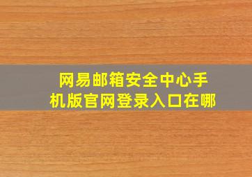 网易邮箱安全中心手机版官网登录入口在哪