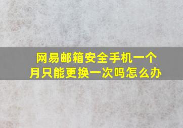 网易邮箱安全手机一个月只能更换一次吗怎么办