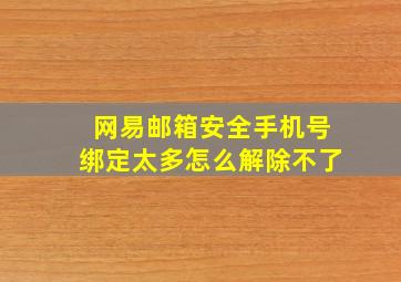 网易邮箱安全手机号绑定太多怎么解除不了