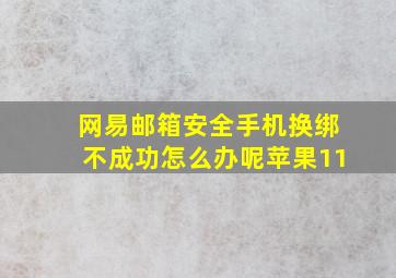 网易邮箱安全手机换绑不成功怎么办呢苹果11