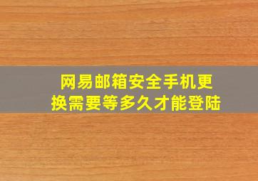 网易邮箱安全手机更换需要等多久才能登陆