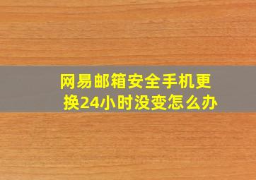 网易邮箱安全手机更换24小时没变怎么办