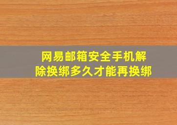 网易邮箱安全手机解除换绑多久才能再换绑