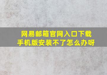 网易邮箱官网入口下载手机版安装不了怎么办呀