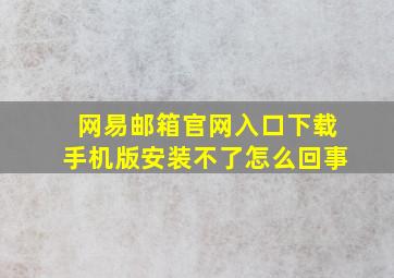 网易邮箱官网入口下载手机版安装不了怎么回事