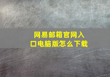 网易邮箱官网入口电脑版怎么下载