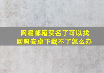 网易邮箱实名了可以找回吗安卓下载不了怎么办