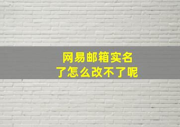 网易邮箱实名了怎么改不了呢