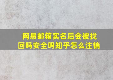 网易邮箱实名后会被找回吗安全吗知乎怎么注销