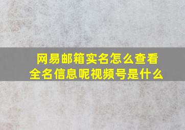 网易邮箱实名怎么查看全名信息呢视频号是什么